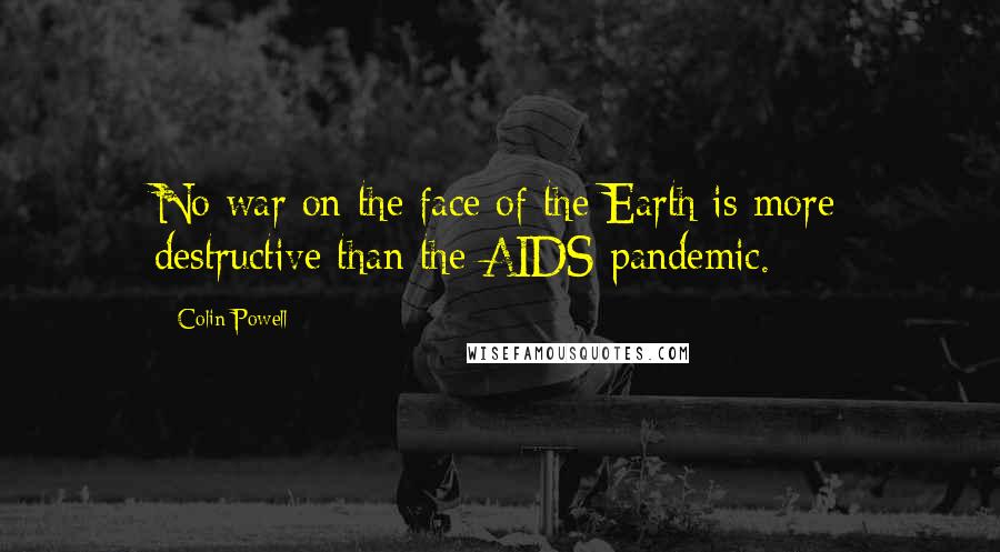 Colin Powell Quotes: No war on the face of the Earth is more destructive than the AIDS pandemic.