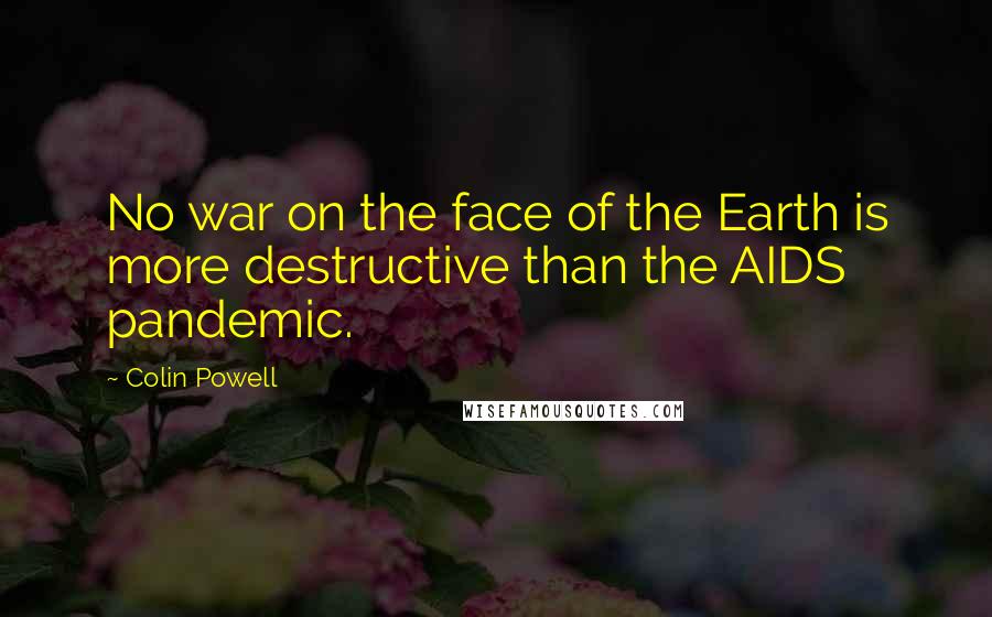 Colin Powell Quotes: No war on the face of the Earth is more destructive than the AIDS pandemic.