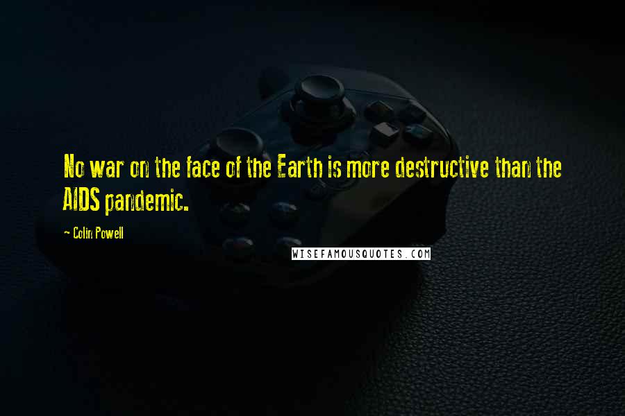 Colin Powell Quotes: No war on the face of the Earth is more destructive than the AIDS pandemic.