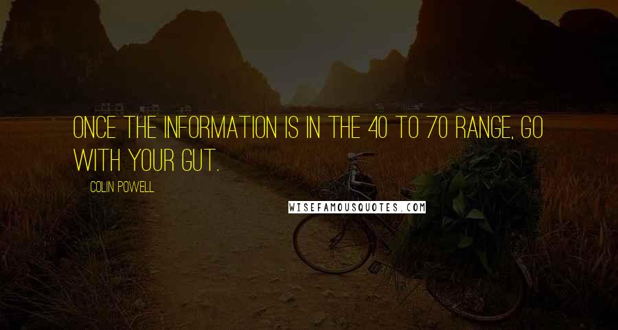 Colin Powell Quotes: Once the information is in the 40 to 70 range, go with your gut.