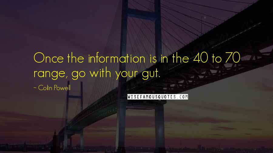 Colin Powell Quotes: Once the information is in the 40 to 70 range, go with your gut.