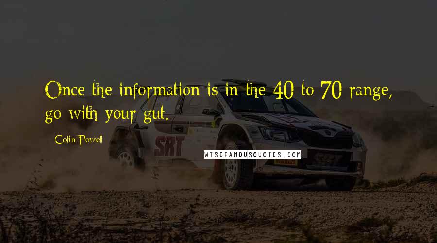 Colin Powell Quotes: Once the information is in the 40 to 70 range, go with your gut.