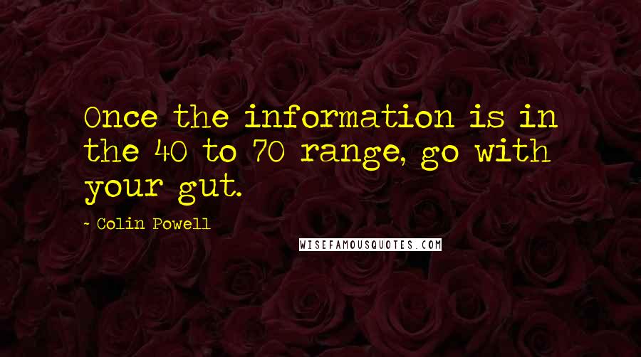 Colin Powell Quotes: Once the information is in the 40 to 70 range, go with your gut.
