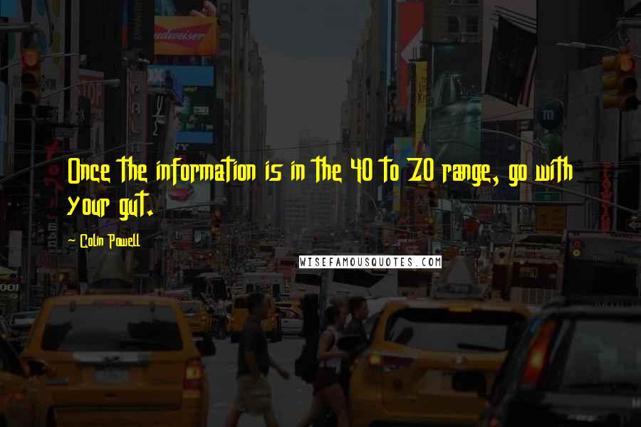 Colin Powell Quotes: Once the information is in the 40 to 70 range, go with your gut.