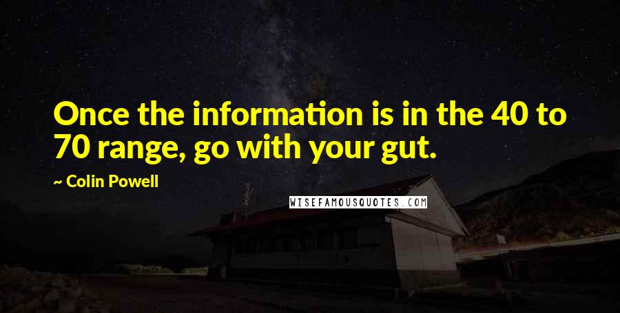 Colin Powell Quotes: Once the information is in the 40 to 70 range, go with your gut.