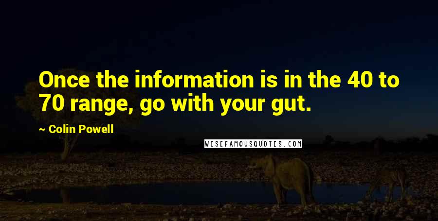 Colin Powell Quotes: Once the information is in the 40 to 70 range, go with your gut.