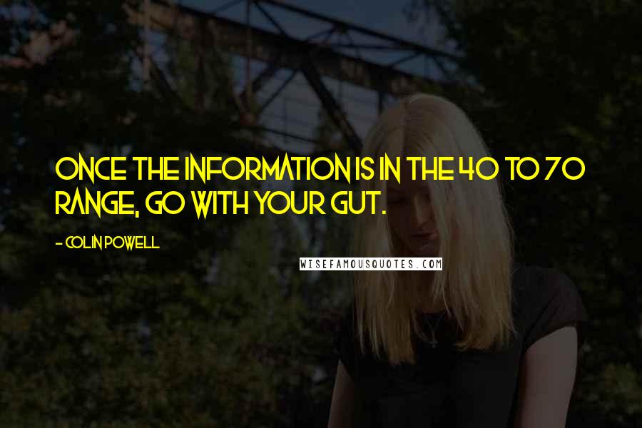 Colin Powell Quotes: Once the information is in the 40 to 70 range, go with your gut.