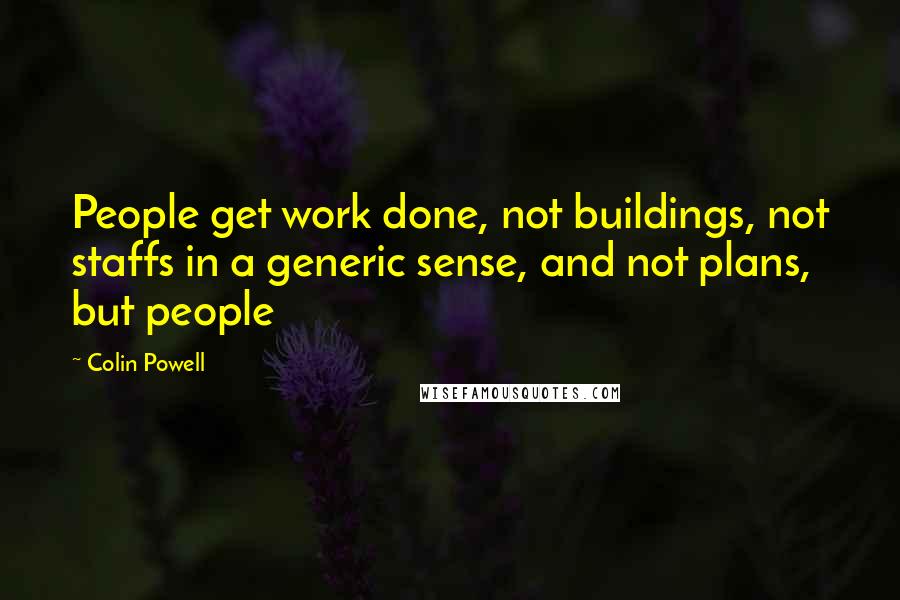 Colin Powell Quotes: People get work done, not buildings, not staffs in a generic sense, and not plans, but people