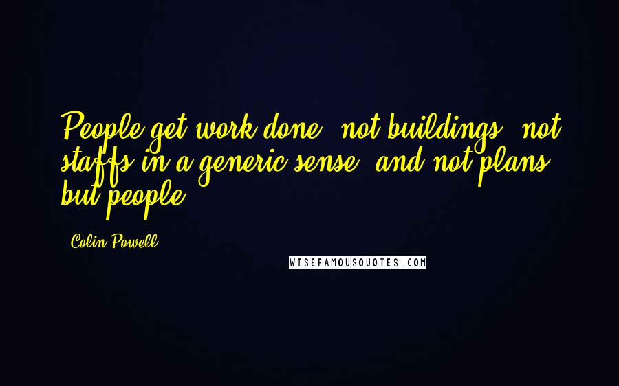 Colin Powell Quotes: People get work done, not buildings, not staffs in a generic sense, and not plans, but people
