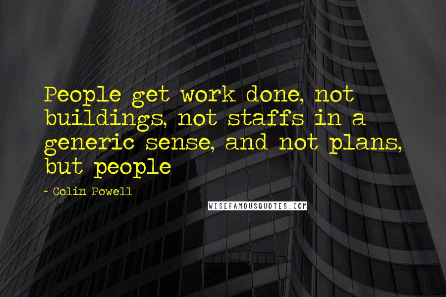 Colin Powell Quotes: People get work done, not buildings, not staffs in a generic sense, and not plans, but people