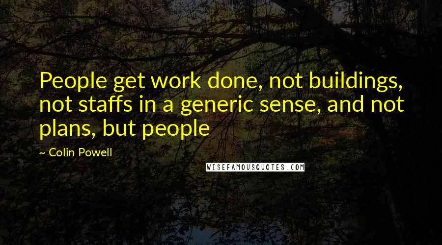 Colin Powell Quotes: People get work done, not buildings, not staffs in a generic sense, and not plans, but people