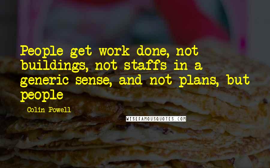 Colin Powell Quotes: People get work done, not buildings, not staffs in a generic sense, and not plans, but people