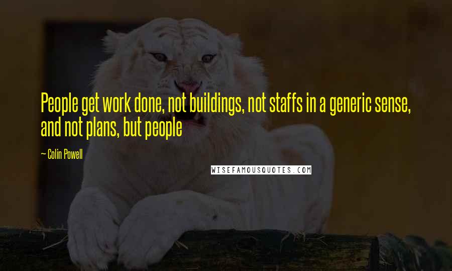 Colin Powell Quotes: People get work done, not buildings, not staffs in a generic sense, and not plans, but people