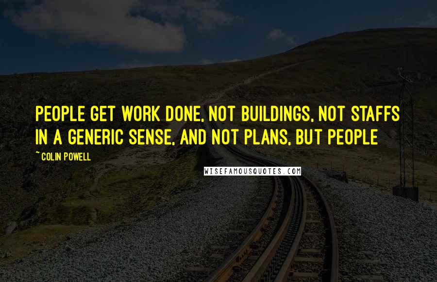Colin Powell Quotes: People get work done, not buildings, not staffs in a generic sense, and not plans, but people