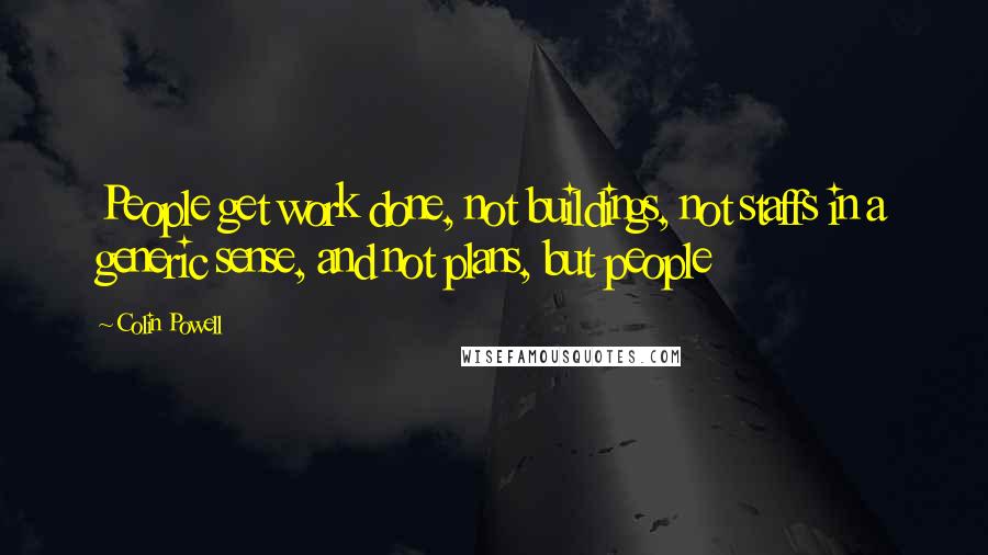 Colin Powell Quotes: People get work done, not buildings, not staffs in a generic sense, and not plans, but people