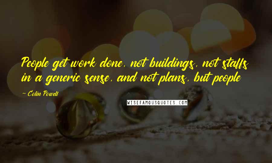 Colin Powell Quotes: People get work done, not buildings, not staffs in a generic sense, and not plans, but people