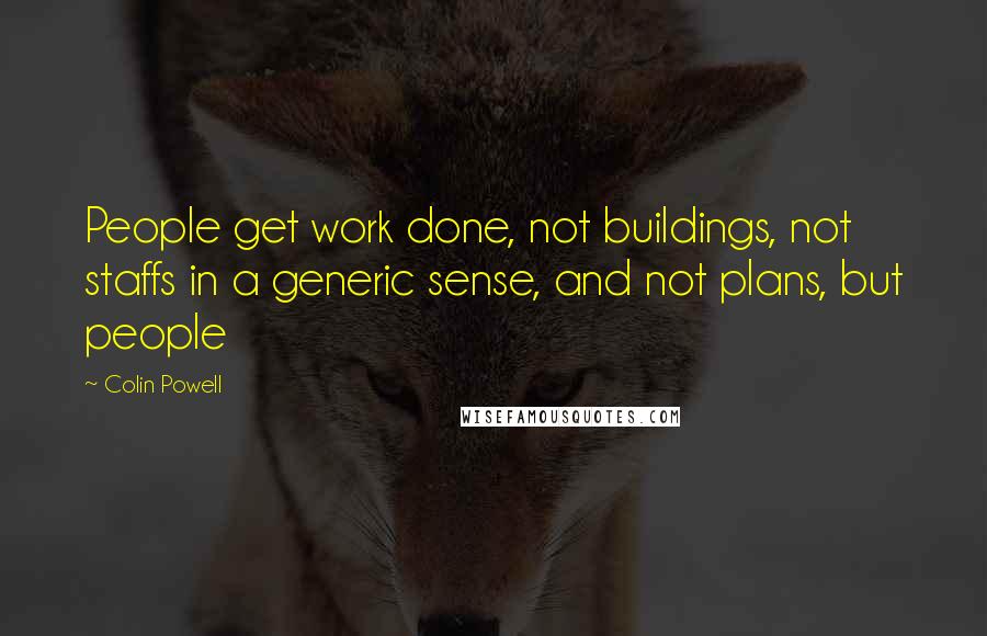 Colin Powell Quotes: People get work done, not buildings, not staffs in a generic sense, and not plans, but people