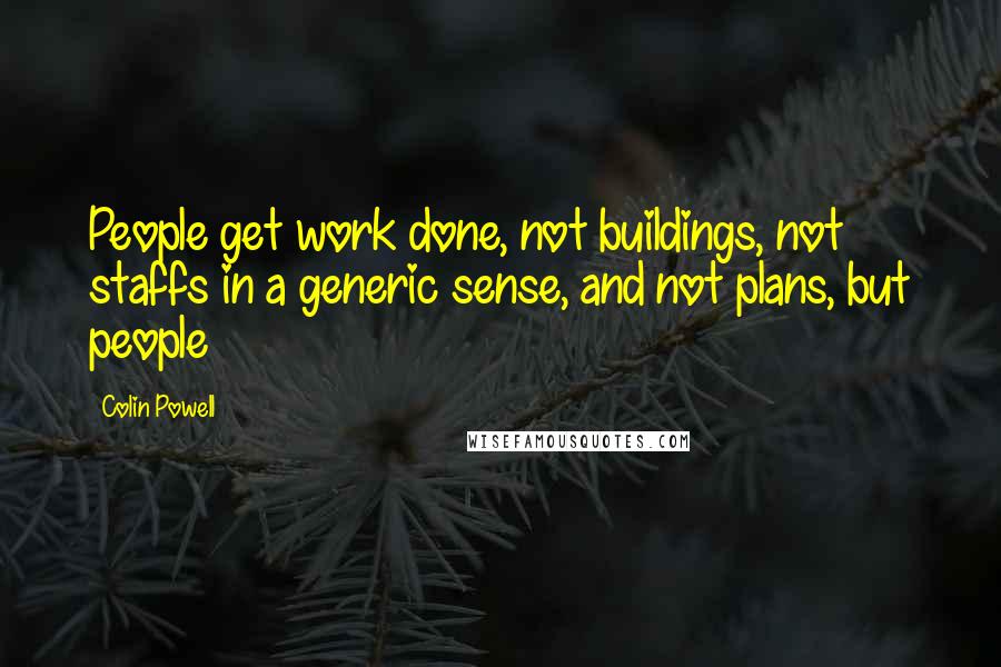 Colin Powell Quotes: People get work done, not buildings, not staffs in a generic sense, and not plans, but people