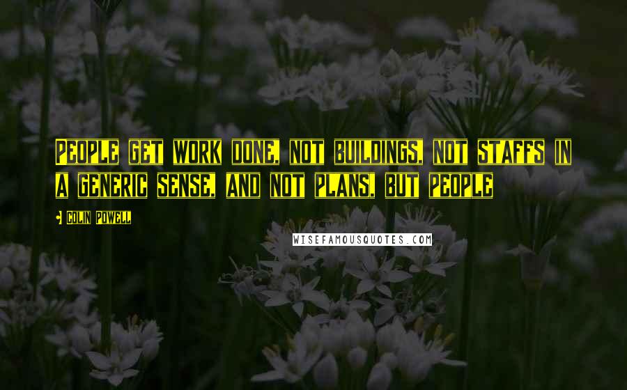 Colin Powell Quotes: People get work done, not buildings, not staffs in a generic sense, and not plans, but people