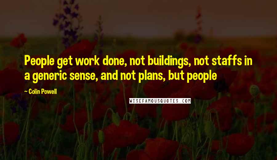 Colin Powell Quotes: People get work done, not buildings, not staffs in a generic sense, and not plans, but people