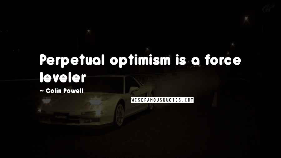 Colin Powell Quotes: Perpetual optimism is a force leveler