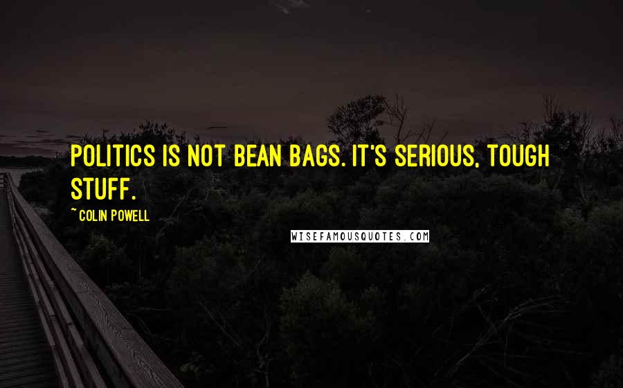 Colin Powell Quotes: Politics is not bean bags. It's serious, tough stuff.