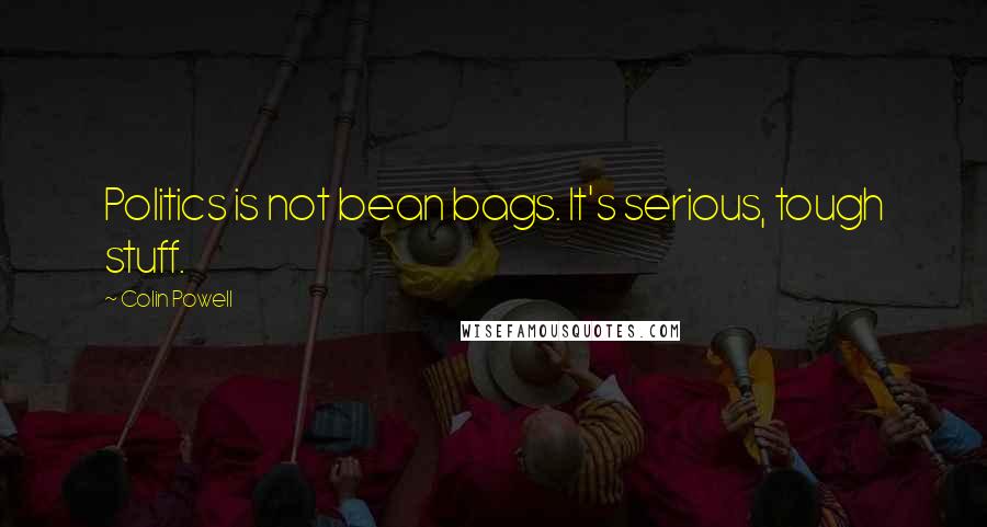Colin Powell Quotes: Politics is not bean bags. It's serious, tough stuff.