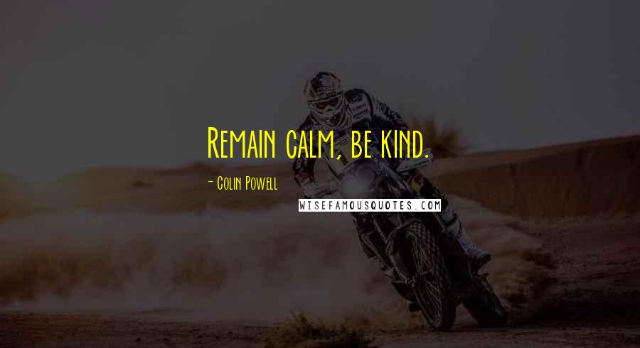 Colin Powell Quotes: Remain calm, be kind.