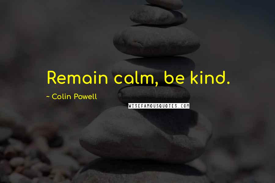 Colin Powell Quotes: Remain calm, be kind.