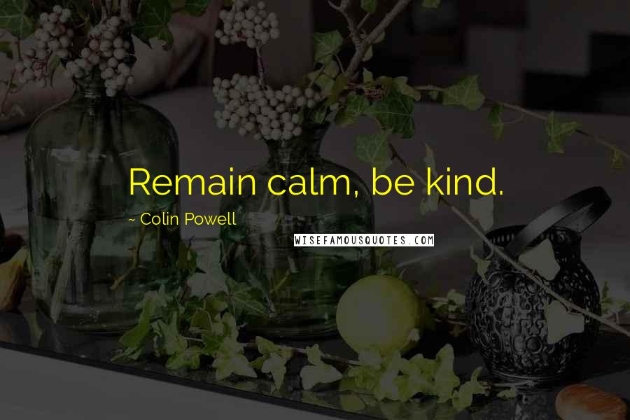 Colin Powell Quotes: Remain calm, be kind.
