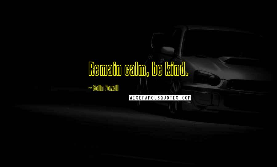 Colin Powell Quotes: Remain calm, be kind.