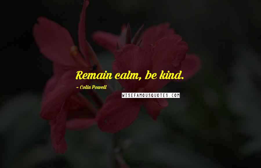 Colin Powell Quotes: Remain calm, be kind.