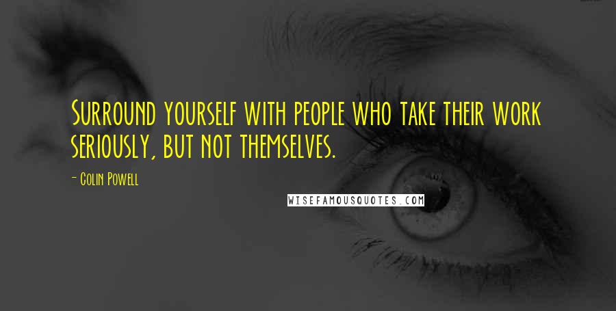 Colin Powell Quotes: Surround yourself with people who take their work seriously, but not themselves.