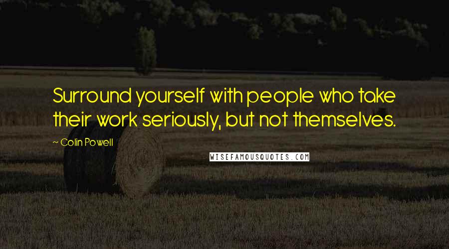 Colin Powell Quotes: Surround yourself with people who take their work seriously, but not themselves.