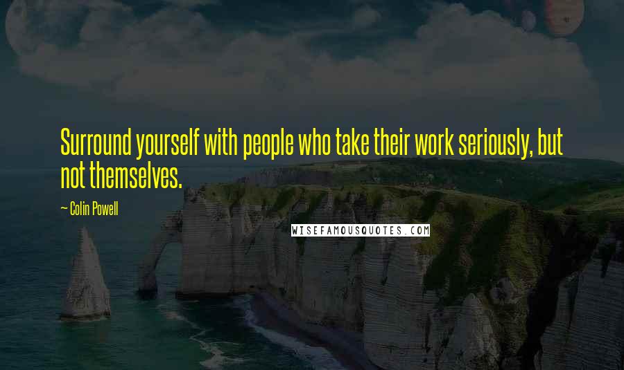Colin Powell Quotes: Surround yourself with people who take their work seriously, but not themselves.