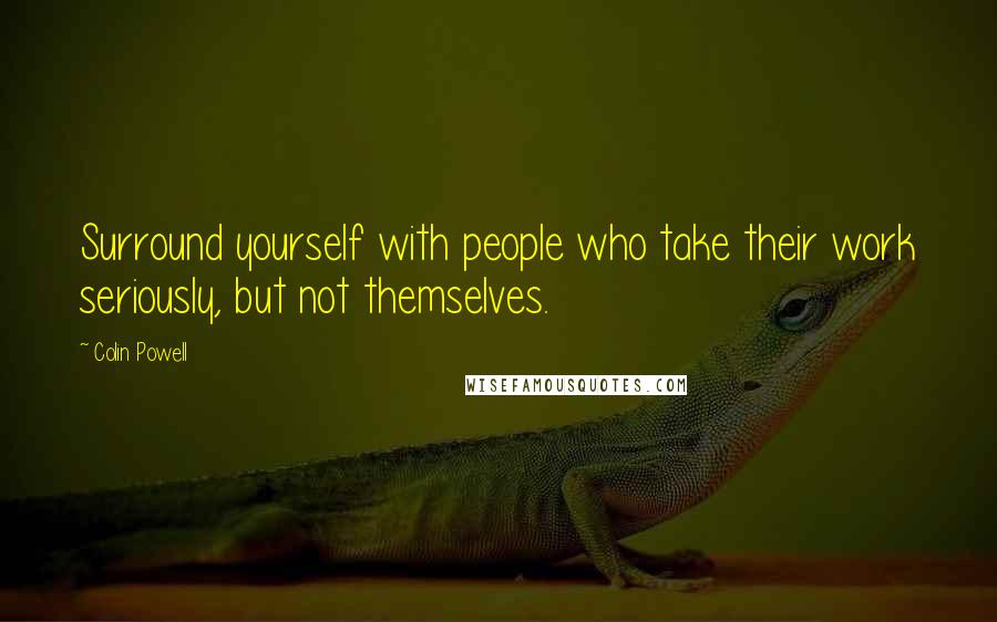 Colin Powell Quotes: Surround yourself with people who take their work seriously, but not themselves.