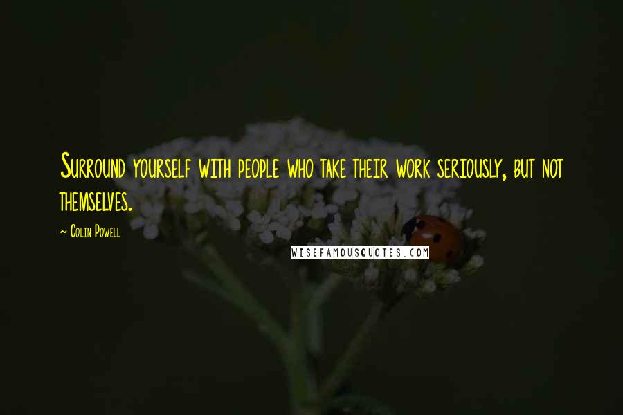 Colin Powell Quotes: Surround yourself with people who take their work seriously, but not themselves.