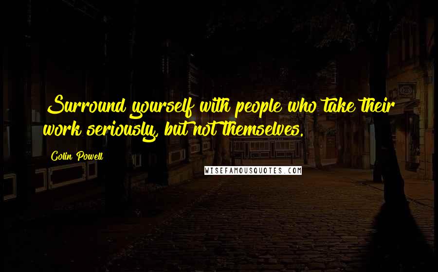 Colin Powell Quotes: Surround yourself with people who take their work seriously, but not themselves.