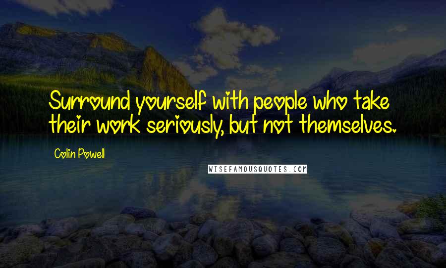 Colin Powell Quotes: Surround yourself with people who take their work seriously, but not themselves.
