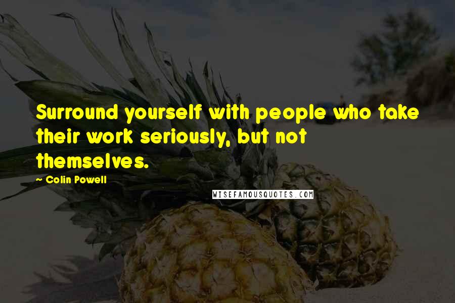 Colin Powell Quotes: Surround yourself with people who take their work seriously, but not themselves.