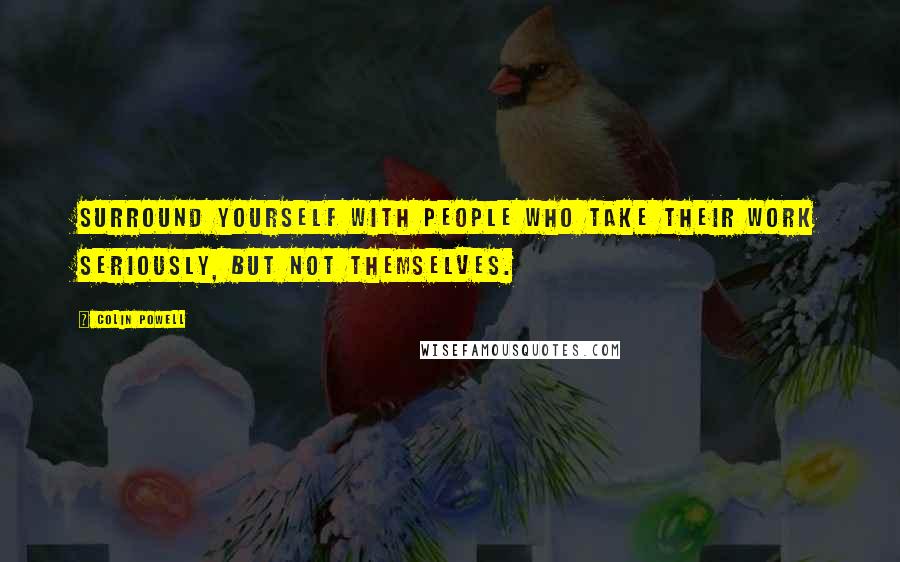 Colin Powell Quotes: Surround yourself with people who take their work seriously, but not themselves.