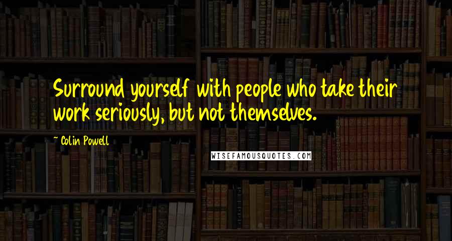 Colin Powell Quotes: Surround yourself with people who take their work seriously, but not themselves.