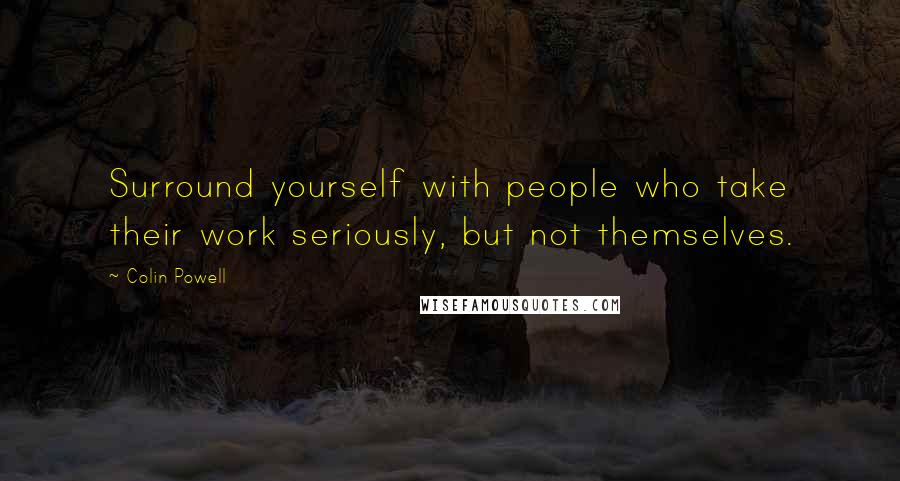 Colin Powell Quotes: Surround yourself with people who take their work seriously, but not themselves.