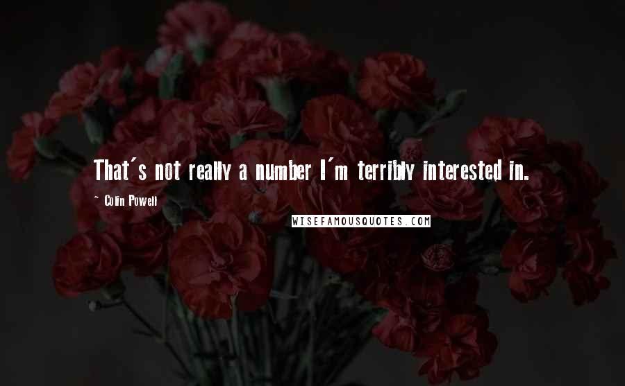 Colin Powell Quotes: That's not really a number I'm terribly interested in.