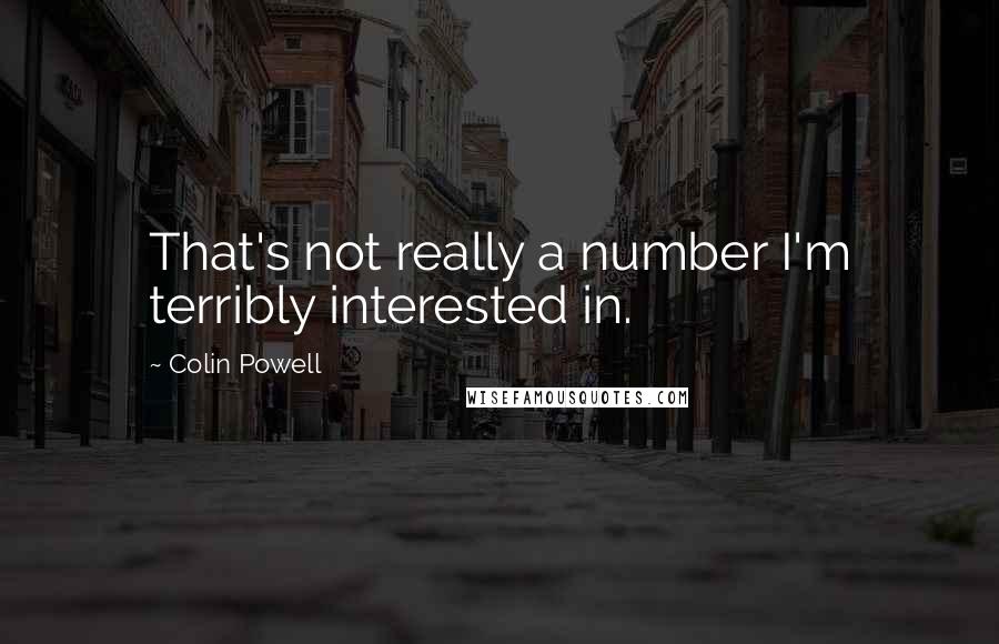 Colin Powell Quotes: That's not really a number I'm terribly interested in.
