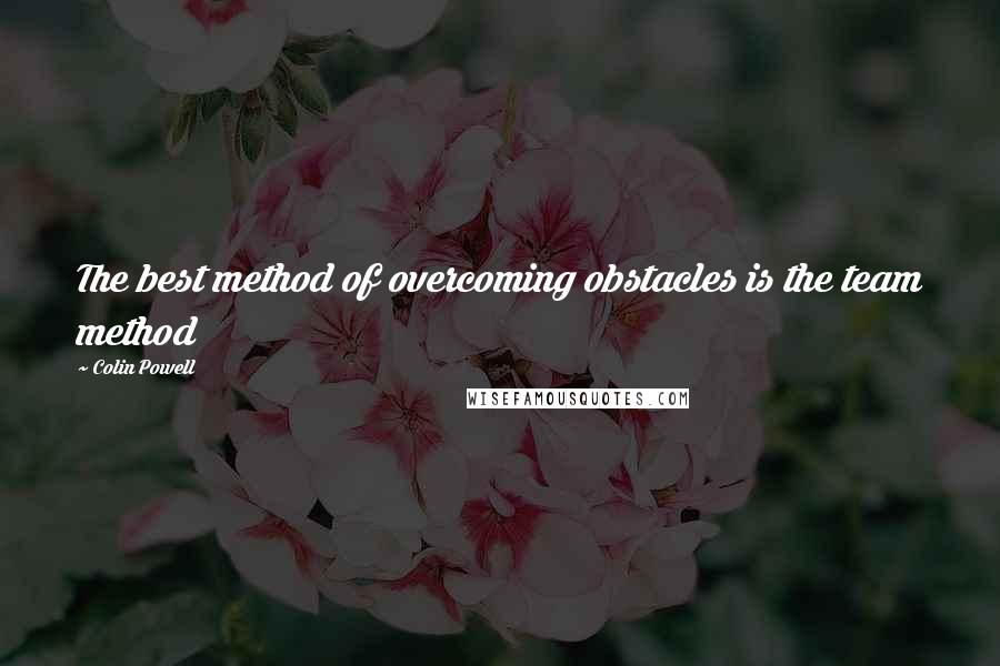 Colin Powell Quotes: The best method of overcoming obstacles is the team method
