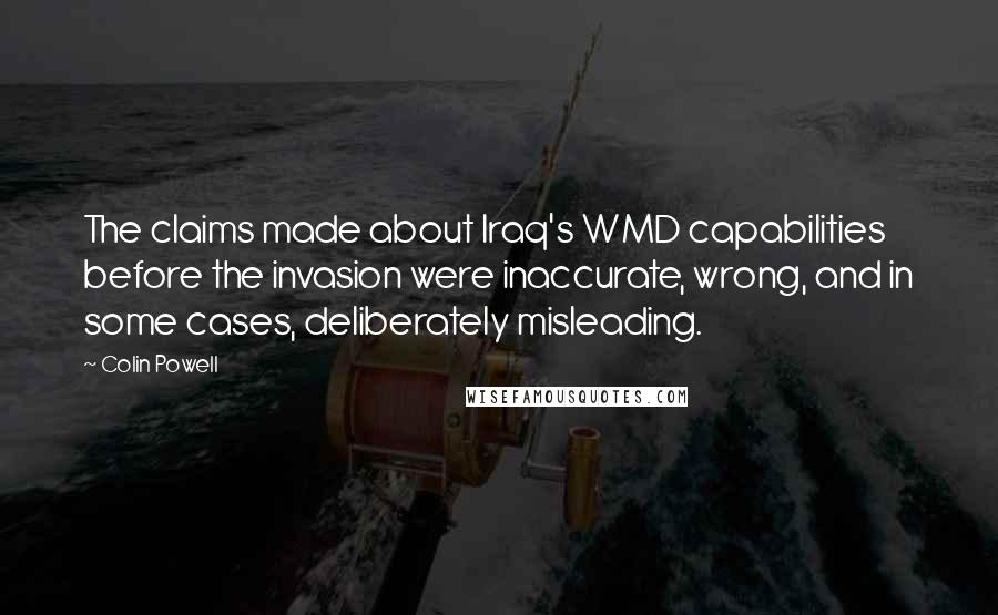 Colin Powell Quotes: The claims made about Iraq's WMD capabilities before the invasion were inaccurate, wrong, and in some cases, deliberately misleading.