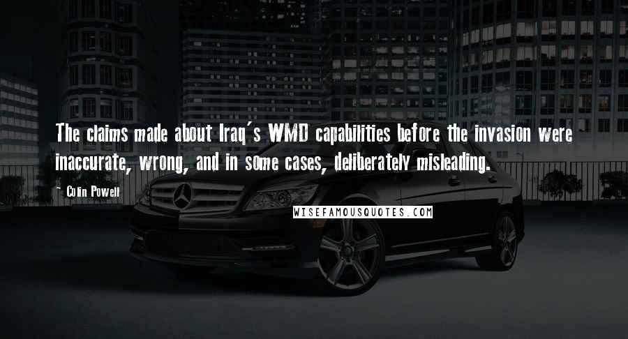 Colin Powell Quotes: The claims made about Iraq's WMD capabilities before the invasion were inaccurate, wrong, and in some cases, deliberately misleading.