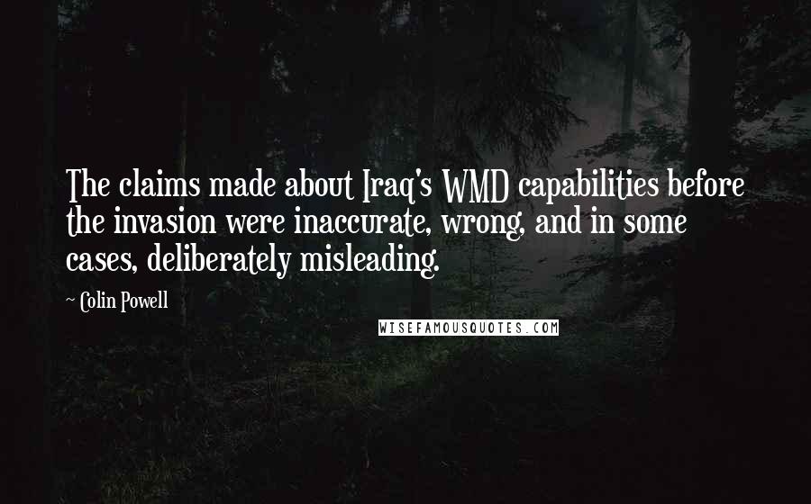 Colin Powell Quotes: The claims made about Iraq's WMD capabilities before the invasion were inaccurate, wrong, and in some cases, deliberately misleading.