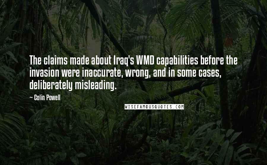 Colin Powell Quotes: The claims made about Iraq's WMD capabilities before the invasion were inaccurate, wrong, and in some cases, deliberately misleading.